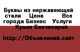 Буквы из нержавеющей стали. › Цена ­ 700 - Все города Бизнес » Услуги   . Крым,Бахчисарай